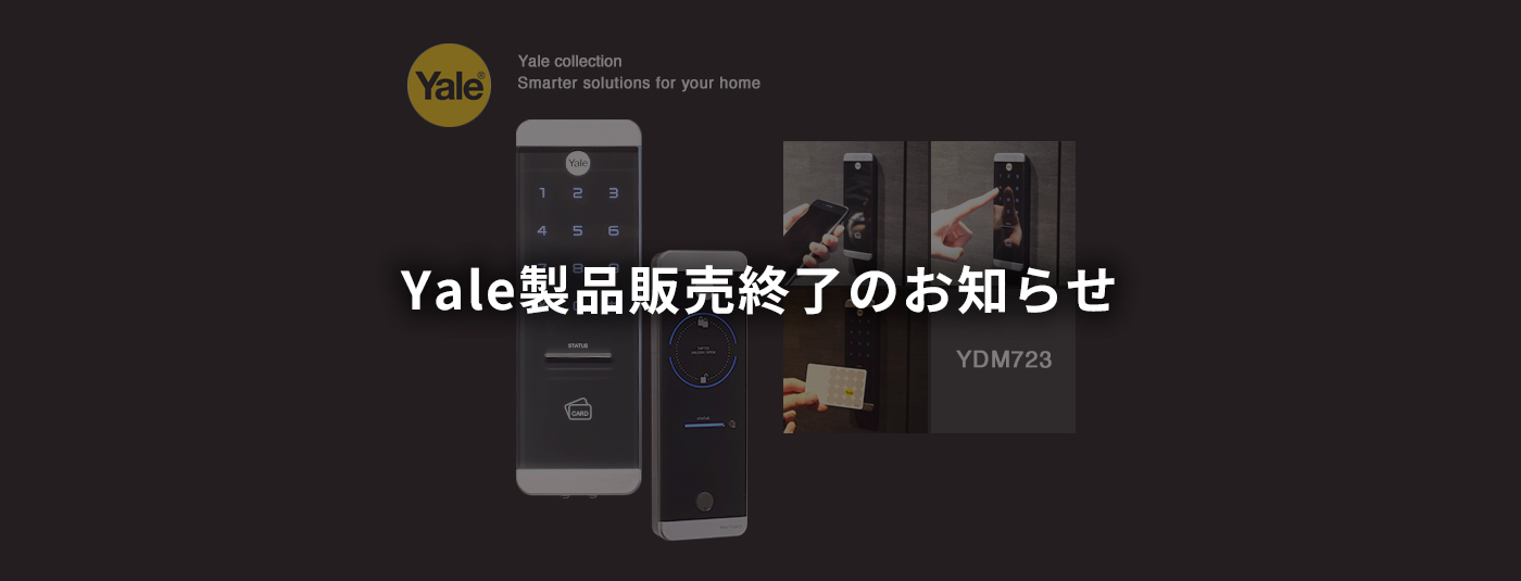 Yale collection Smarter solutions for your home YDM723 Yale製品販売終了のお知らせ